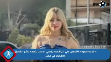 «ضجة كبيرة» القبض على الراقصة بوسي الأسد بتهمة نشر الفسق والفجور في مصر
